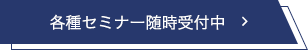 各種セミナー随時受付中